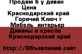 Продам б/у диван  › Цена ­ 6 000 - Краснодарский край, Горячий Ключ г. Мебель, интерьер » Диваны и кресла   . Краснодарский край